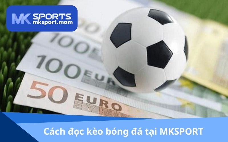 Cách đọc kèo bóng đá chuẩn nhất tại MKSPORT